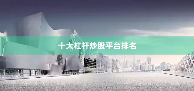 十大杠杆炒股平台排名