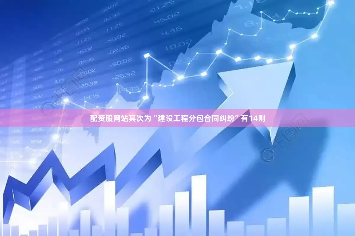 配资股网站其次为“建设工程分包合同纠纷”有14则