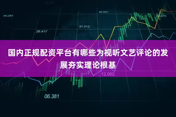 国内正规配资平台有哪些为视听文艺评论的发展夯实理论根基