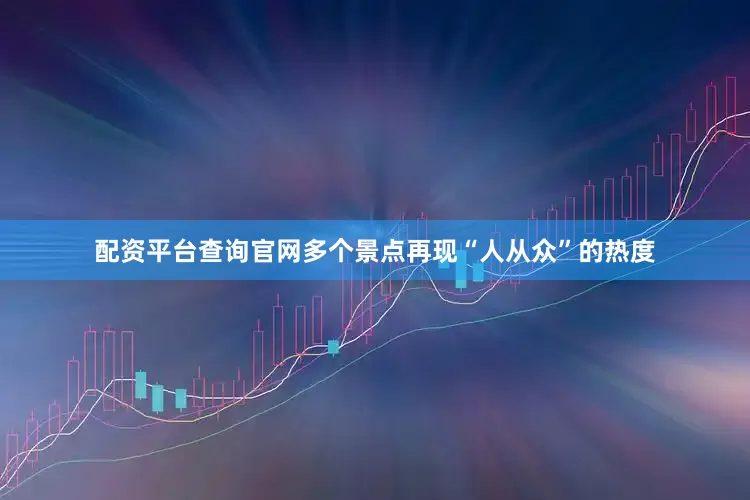 配资平台查询官网多个景点再现“人从众”的热度