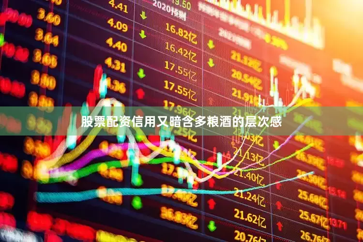 股票配资信用又暗含多粮酒的层次感