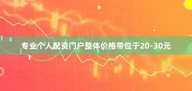 专业个人配资门户整体价格带位于20-30元