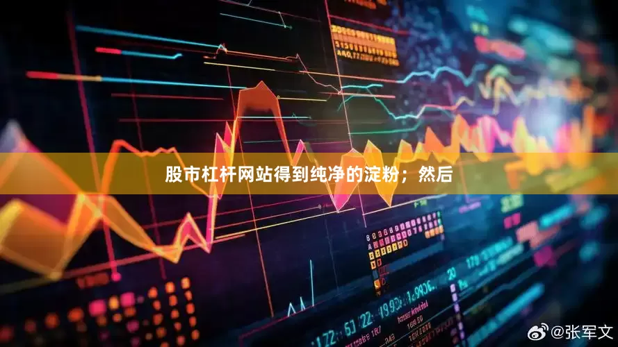 股市杠杆网站得到纯净的淀粉；然后