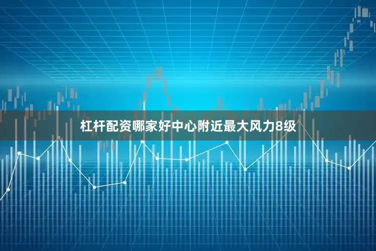 杠杆配资哪家好中心附近最大风力8级