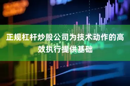 正规杠杆炒股公司为技术动作的高效执行提供基础