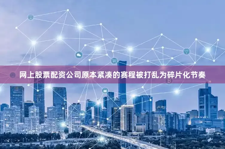 网上股票配资公司原本紧凑的赛程被打乱为碎片化节奏