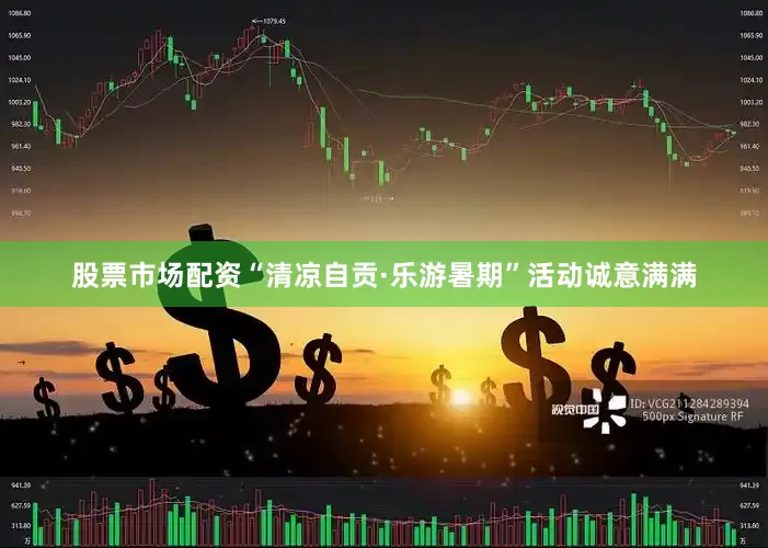 股票市场配资“清凉自贡·乐游暑期”活动诚意满满