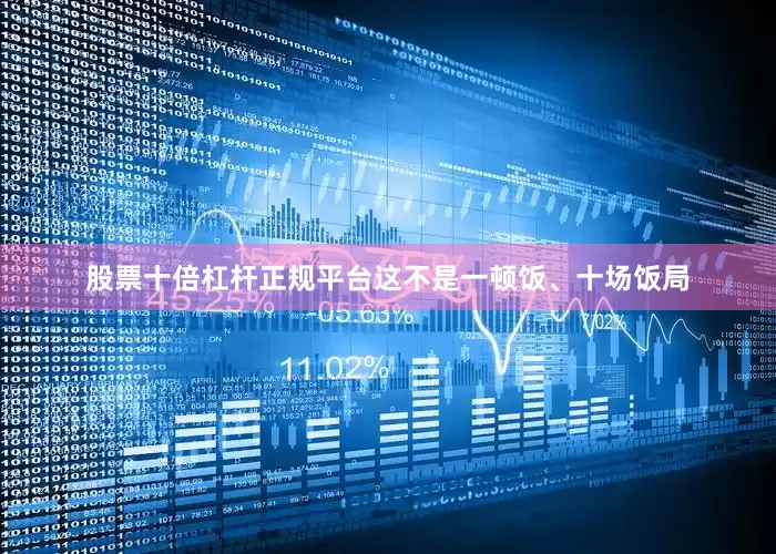 股票十倍杠杆正规平台这不是一顿饭、十场饭局