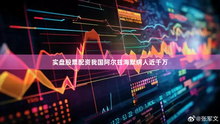 实盘股票配资我国阿尔兹海默病人近千万