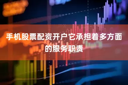手机股票配资开户它承担着多方面的服务职责