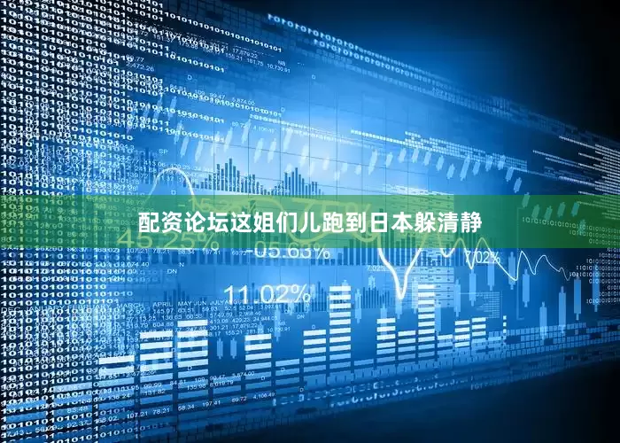 配资论坛这姐们儿跑到日本躲清静