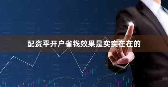 配资平开户省钱效果是实实在在的