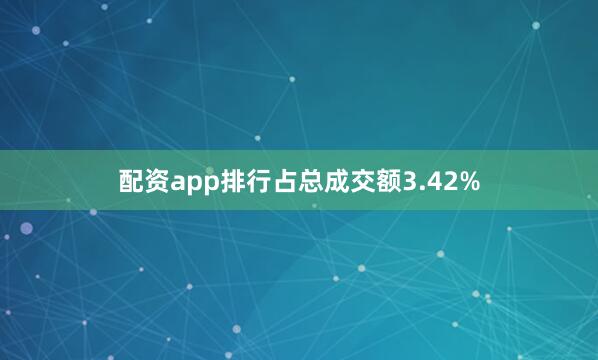配资app排行占总成交额3.42%