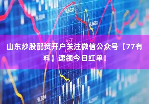 山东炒股配资开户关注微信公众号【77有料】速领今日红单！
