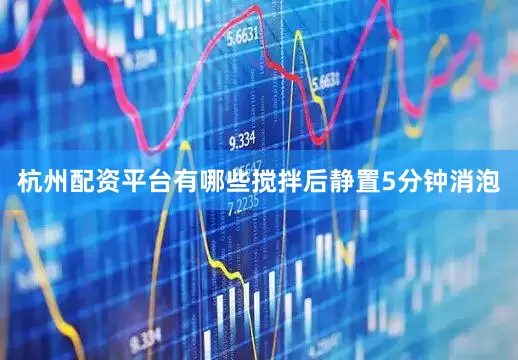 杭州配资平台有哪些搅拌后静置5分钟消泡
