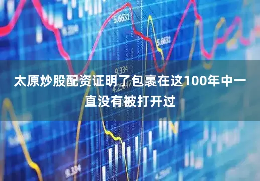 太原炒股配资证明了包裹在这100年中一直没有被打开过