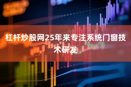 杠杆炒股网25年来专注系统门窗技术研发
