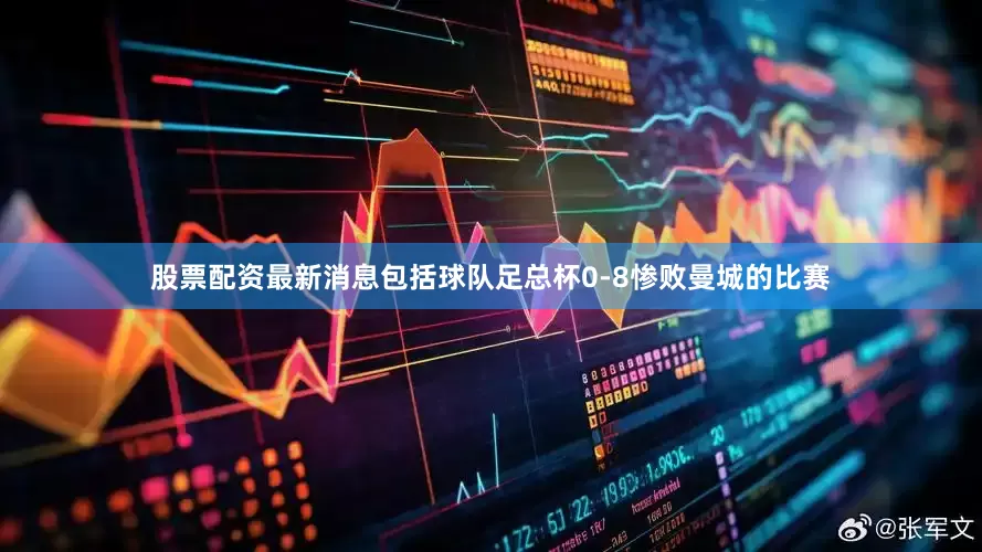 股票配资最新消息包括球队足总杯0-8惨败曼城的比赛