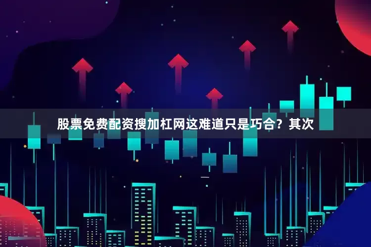股票免费配资搜加杠网这难道只是巧合？其次