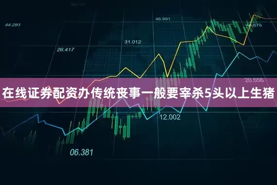 在线证券配资办传统丧事一般要宰杀5头以上生猪
