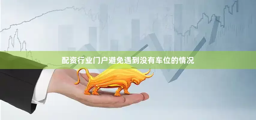 配资行业门户避免遇到没有车位的情况