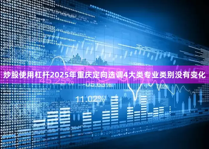 炒股使用杠杆2025年重庆定向选调4大类专业类别没有变化