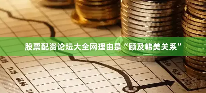 股票配资论坛大全网理由是“顾及韩美关系”