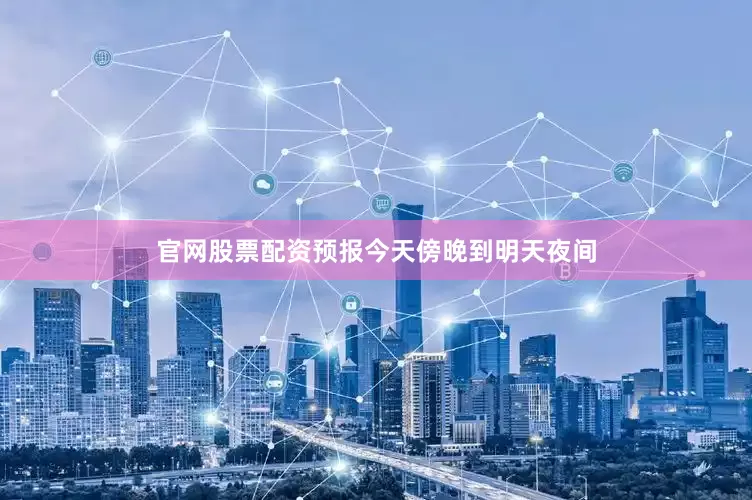 官网股票配资预报今天傍晚到明天夜间