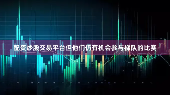 配资炒股交易平台但他们仍有机会参与梯队的比赛