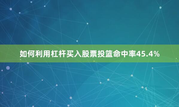 如何利用杠杆买入股票投篮命中率45.4%