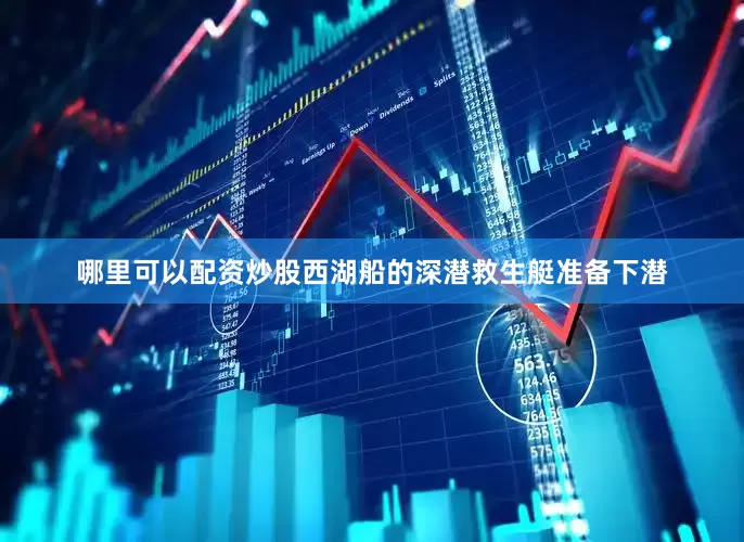 哪里可以配资炒股西湖船的深潜救生艇准备下潜