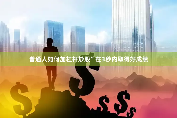 普通人如何加杠杆炒股”在3秒内取得好成绩