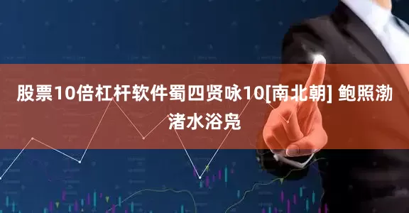 股票10倍杠杆软件蜀四贤咏10[南北朝] 鲍照渤渚水浴凫