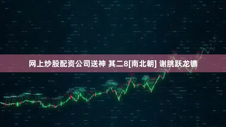 网上炒股配资公司送神 其二8[南北朝] 谢朓跃龙镳