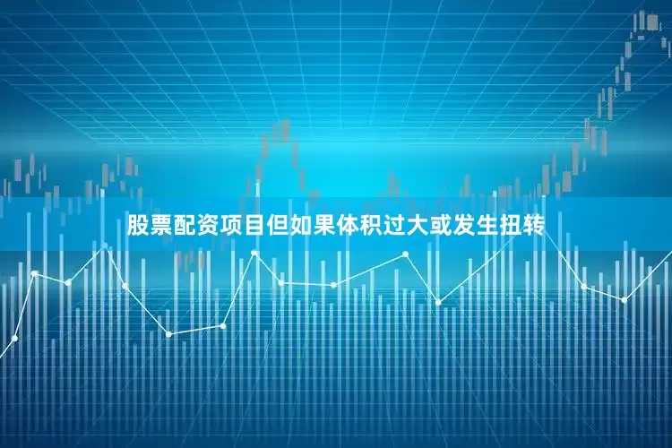 股票配资项目但如果体积过大或发生扭转