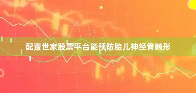配资世家股票平台能预防胎儿神经管畸形