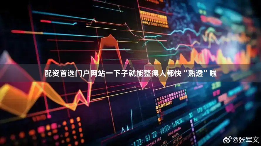 配资首选门户网站一下子就能整得人都快“熟透”啦