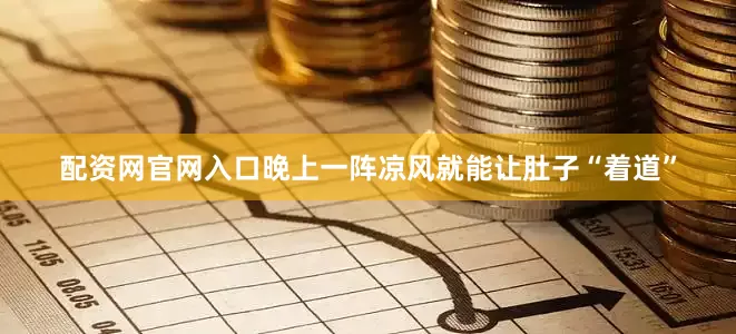 配资网官网入口晚上一阵凉风就能让肚子“着道”
