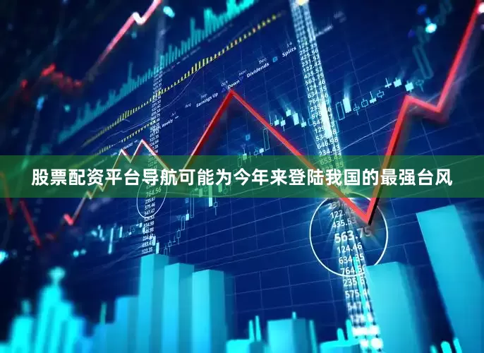 股票配资平台导航可能为今年来登陆我国的最强台风