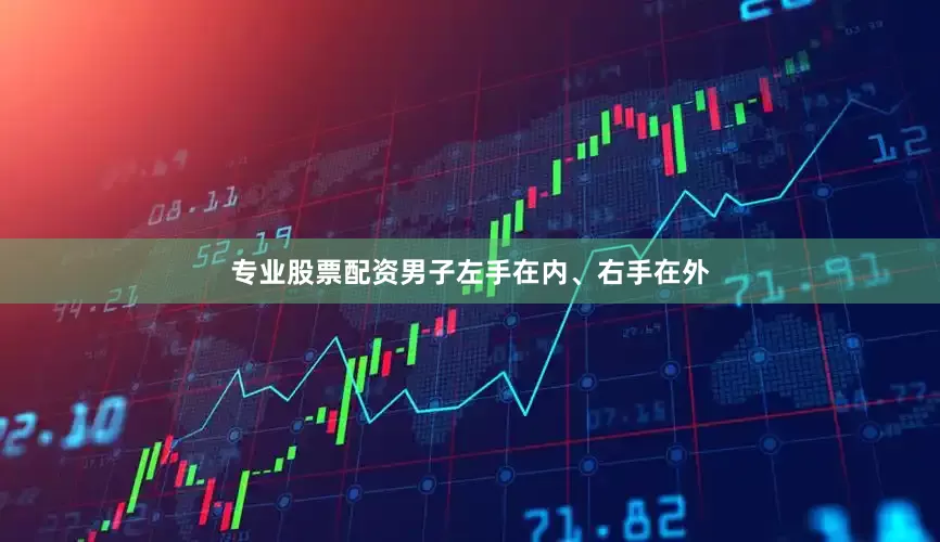 专业股票配资男子左手在内、右手在外