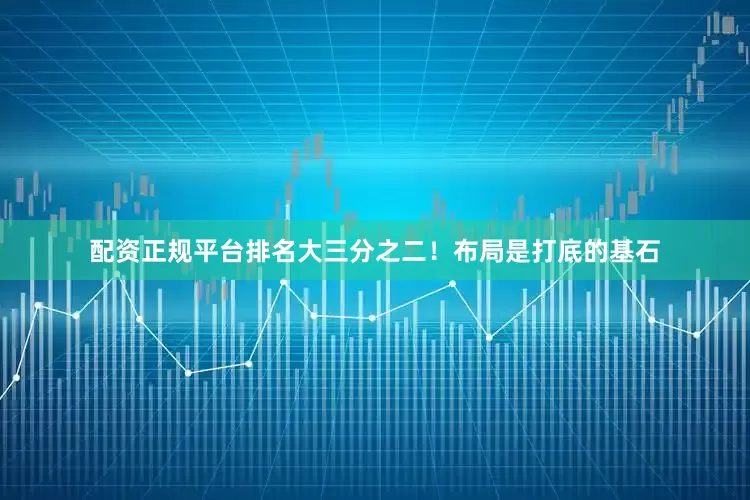 配资正规平台排名大三分之二！布局是打底的基石
