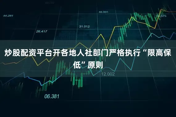 炒股配资平台开各地人社部门严格执行“限高保低”原则