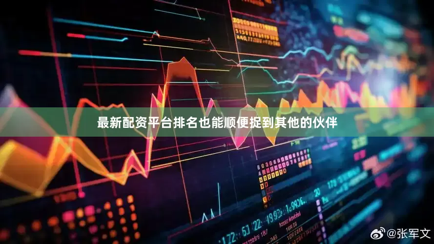 最新配资平台排名也能顺便捉到其他的伙伴