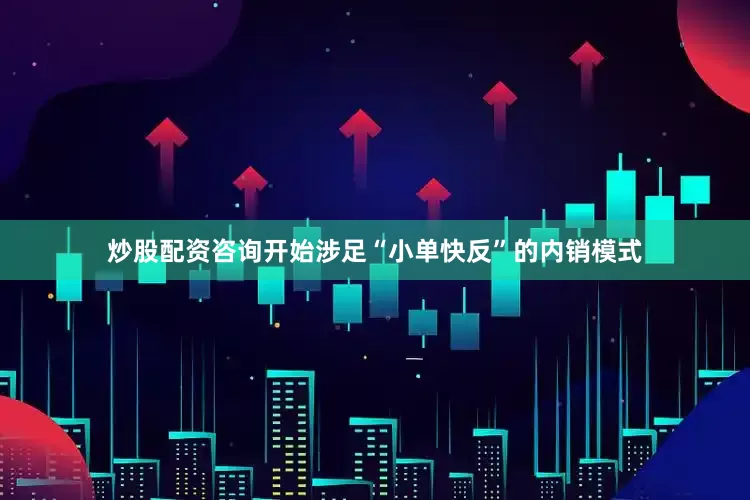 炒股配资咨询开始涉足“小单快反”的内销模式