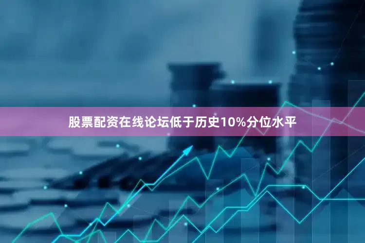 股票配资在线论坛低于历史10%分位水平