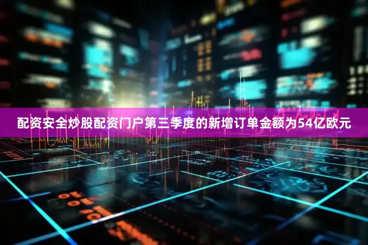 配资安全炒股配资门户第三季度的新增订单金额为54亿欧元