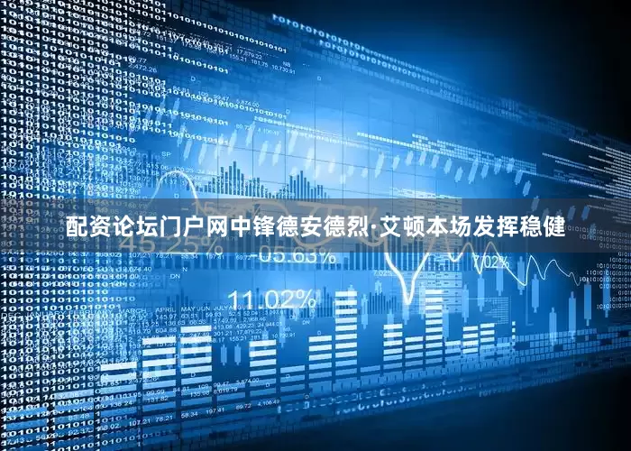 配资论坛门户网　　中锋德安德烈·艾顿本场发挥稳健
