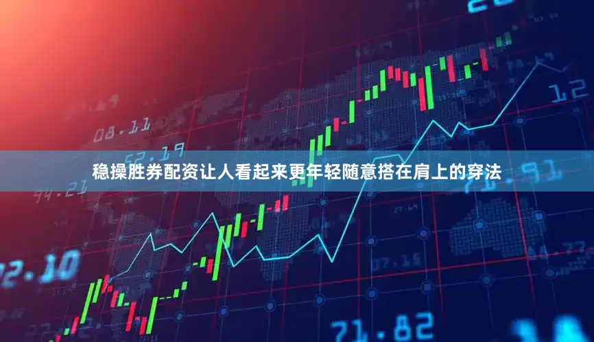 稳操胜券配资让人看起来更年轻随意搭在肩上的穿法