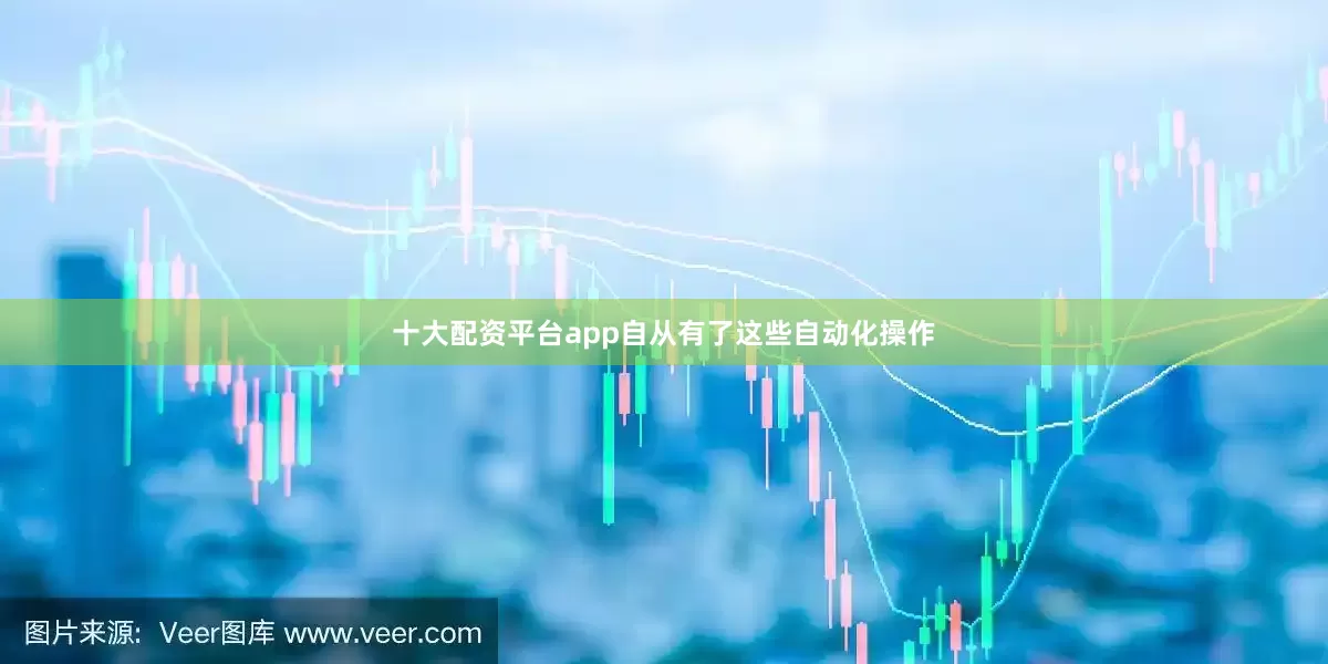 十大配资平台app自从有了这些自动化操作