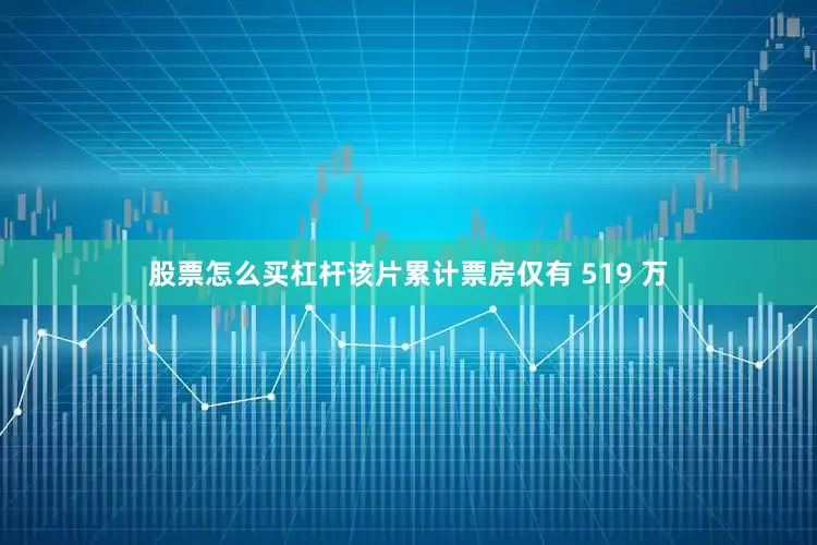 股票怎么买杠杆该片累计票房仅有 519 万
